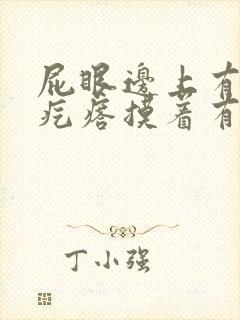 屁眼边上有小肉疙瘩摸着有点疼