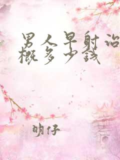 男人早射治疗大概多少钱