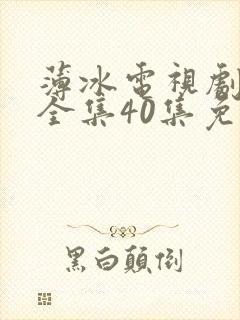 薄冰电视剧高清全集40集免费观看