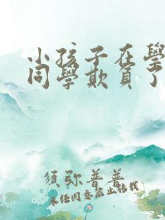 小孩子在学校被同学欺负了怎么办