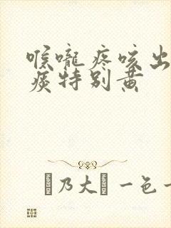 喉咙疼咳出来的痰特别黄