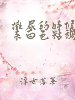 撒尿的时候流出来白色粘稠物