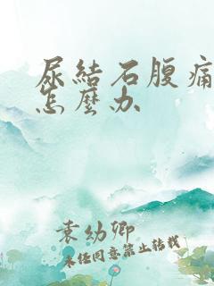 尿结石腹痛难忍怎么办