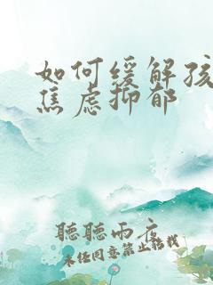 如何缓解孩子的焦虑抑郁