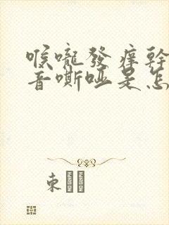 喉咙发痒干咳声音嘶哑是怎么回事