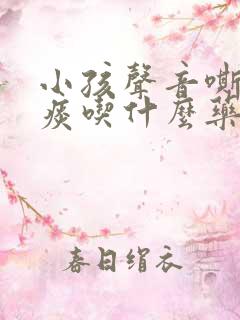 小孩声音嘶哑有痰吃什么药