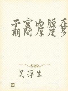 子宫内膜在月经期间厚度多少正常