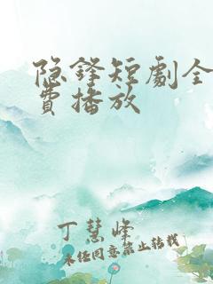 隐锋短剧全集免费播放