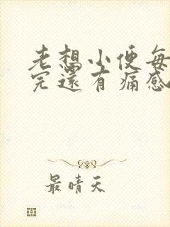 老想小便每次尿完还有痛感