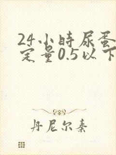 24小时尿蛋白定量0.5以下算治愈了吗