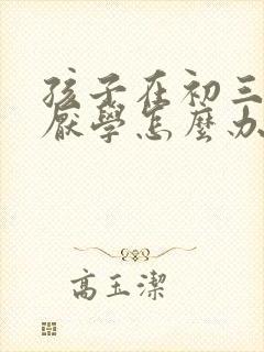 孩子在初三出现厌学怎么办