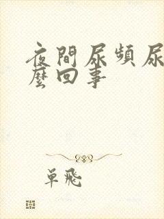 夜间尿频尿黄怎么回事