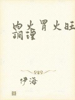 内火胃火旺怎么调理