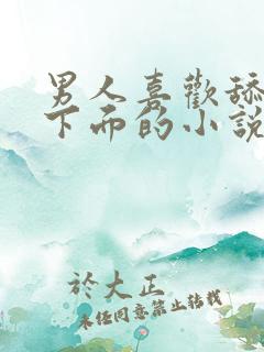 男人喜欢舔女人下面的小说