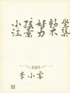 小孩好动坐不住注意力不集中是什么原因