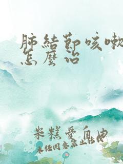 肺结节咳嗽痰多怎么治