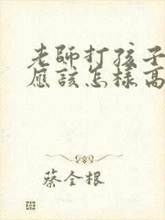 老师打孩子家长应该怎样高情商解决