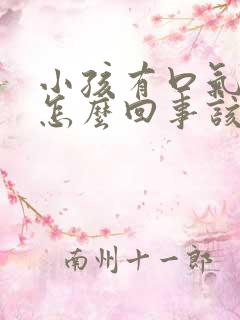 小孩有口气口臭怎么回事该怎么办