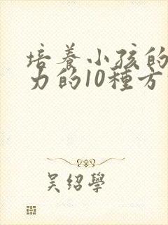 培养小孩的专注力的10种方法