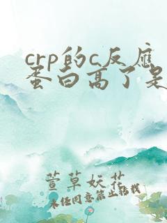 crp的c反应蛋白高了是什么原因