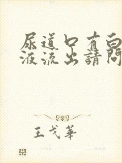 尿道口有白色脓液流出请问什么原因