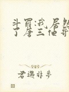 斗罗:我居然成了唐三他哥唐银