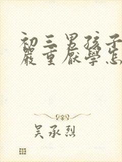 初三男孩子叛逆严重厌学怎么办