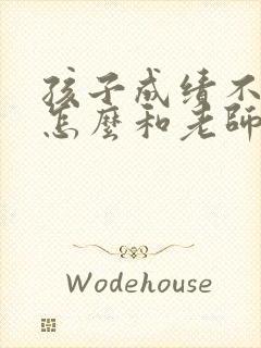 孩子成绩不好该怎么和老师沟通