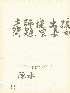 老师提出孩子的问题,家长如何回复