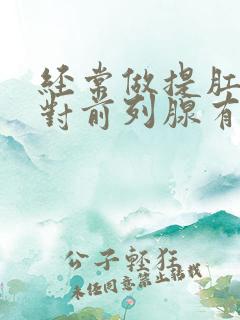 经常做提肛运动对前列腺有好处吗