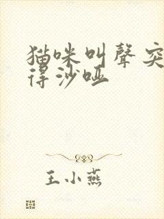 猫咪叫声突然变得沙哑