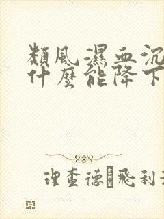 类风湿血沉高吃什么能降下来