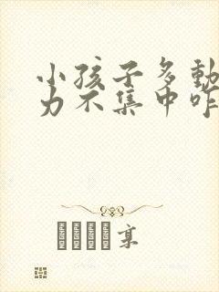 小孩子多动注意力不集中咋办