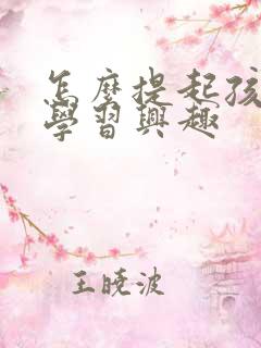 怎么提起孩子的学习兴趣