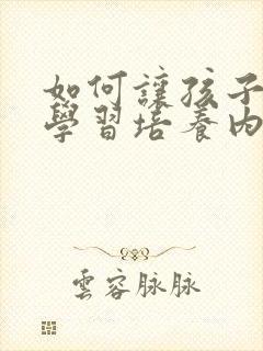 如何让孩子主动学习培养内驱力