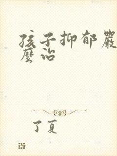 孩子抑郁严重怎么治