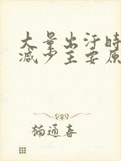 大量出汗时尿量减少主要原因是