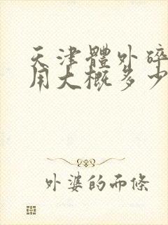 天津体外碎石费用大概多少钱一次