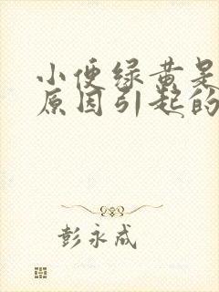 小便绿黄是什么原因引起的