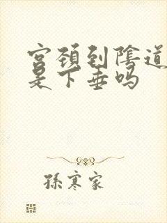 宫颈到阴道口了是下垂吗