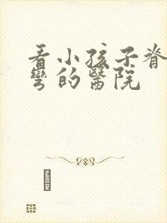 看小孩子脊椎侧弯的医院