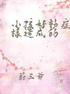 小孩好动症是怎样造成的