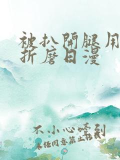 被扒开腿用震蛋折磨日漫