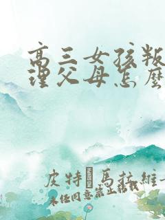 高三女孩叛逆不理父母怎么办