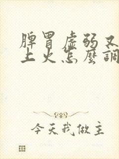 脾胃虚弱又容易上火怎么调理