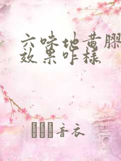 六味地黄胶胶囊效果咋样