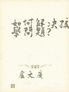 如何解决孩子厌学问题?