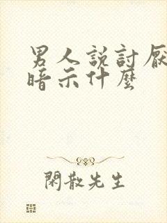 男人说讨厌你的暗示什么