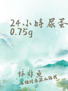 24小时尿蛋白0.75g