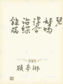 能治得好儿童肾病综合吗